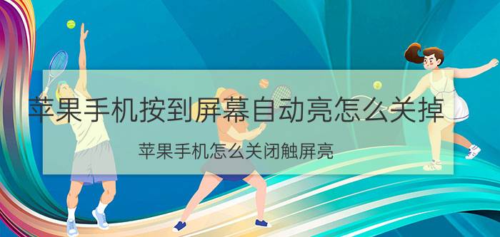 苹果手机按到屏幕自动亮怎么关掉 苹果手机怎么关闭触屏亮？